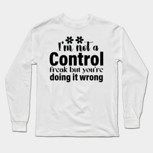 I’m not a control freak but you are doing it wrong Long Sleeve T-Shirt